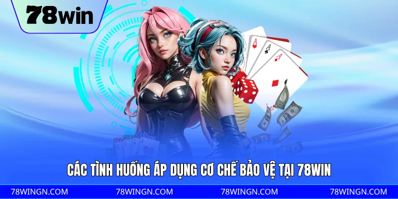 Các tình huống áp dụng cơ chế bảo vệ tại 78WIN