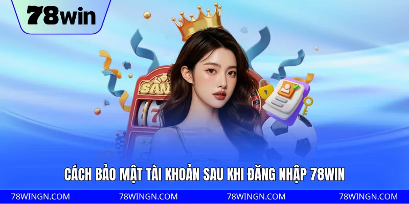Cách bảo mật tài khoản sau khi đăng nhập 78WIN
