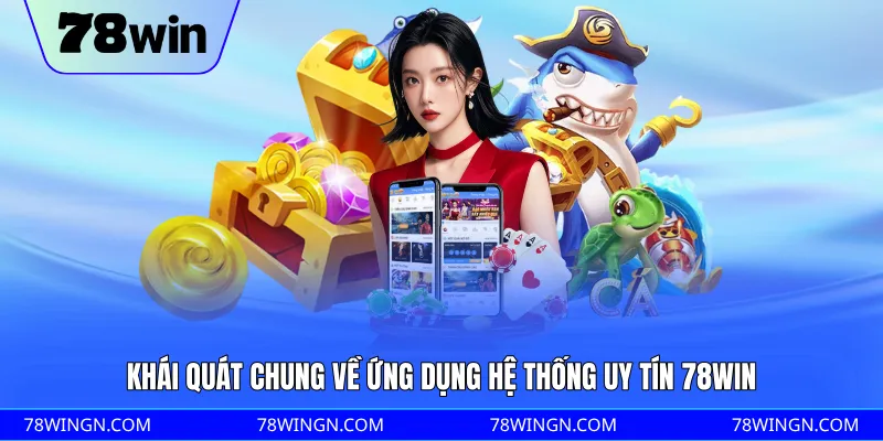 Khái quát chung về ứng dụng hệ thống uy tín 78WIN