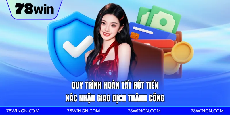 Quy trình hoàn tất rút tiền, xác nhận giao dịch thành công