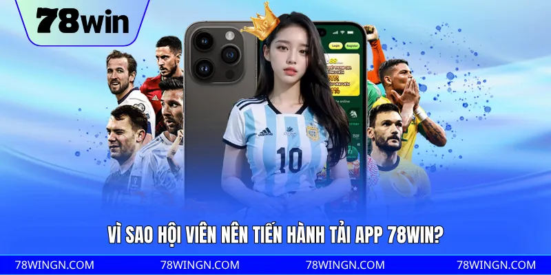 Vì sao hội viên nên tiến hành tải app 78WIN?